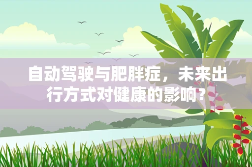 自动驾驶与肥胖症，未来出行方式对健康的影响？
