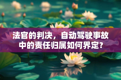法官的判决，自动驾驶事故中的责任归属如何界定？