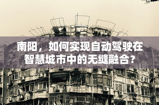 南阳，如何实现自动驾驶在智慧城市中的无缝融合？