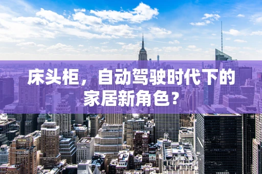 床头柜，自动驾驶时代下的家居新角色？