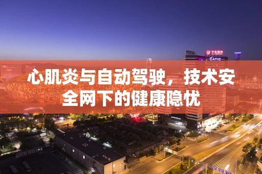 心肌炎与自动驾驶，技术安全网下的健康隐忧