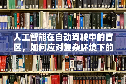 人工智能在自动驾驶中的盲区，如何应对复杂环境下的决策挑战？