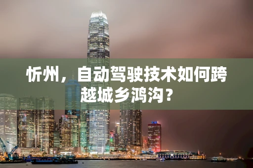忻州，自动驾驶技术如何跨越城乡鸿沟？
