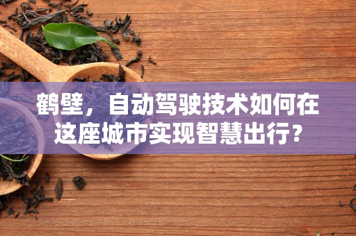 鹤壁，自动驾驶技术如何在这座城市实现智慧出行？