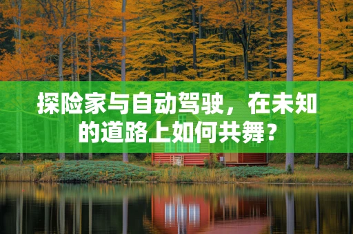 探险家与自动驾驶，在未知的道路上如何共舞？
