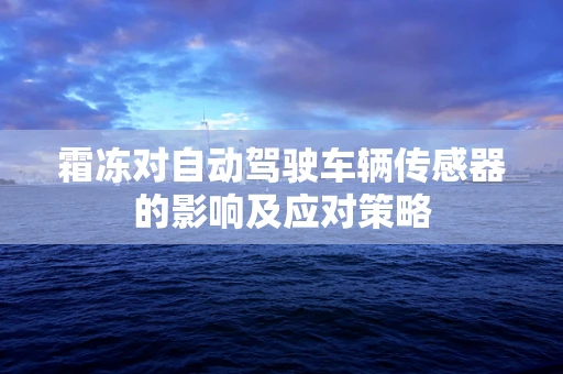 霜冻对自动驾驶车辆传感器的影响及应对策略