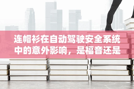 连帽衫在自动驾驶安全系统中的意外影响，是福音还是隐忧？