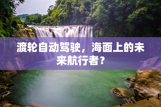 渡轮自动驾驶，海面上的未来航行者？