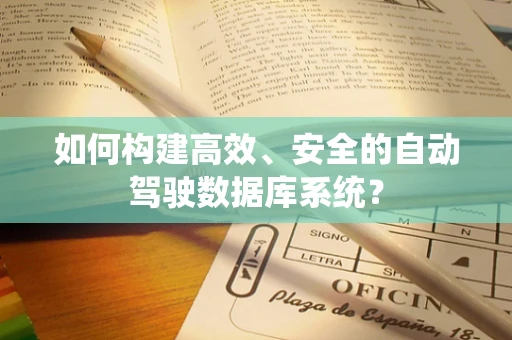 如何构建高效、安全的自动驾驶数据库系统？