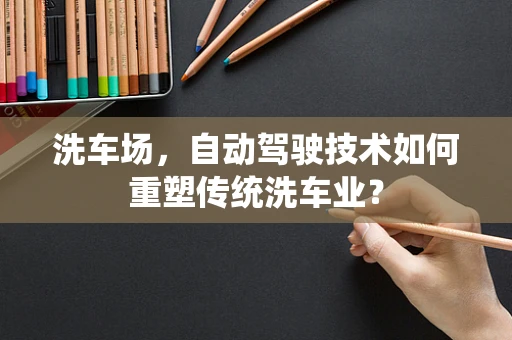 洗车场，自动驾驶技术如何重塑传统洗车业？