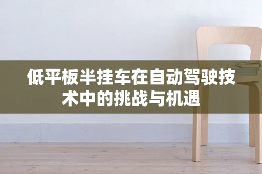低平板半挂车在自动驾驶技术中的挑战与机遇