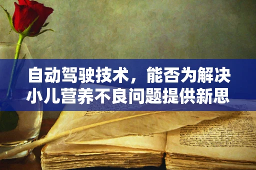 自动驾驶技术，能否为解决小儿营养不良问题提供新思路？