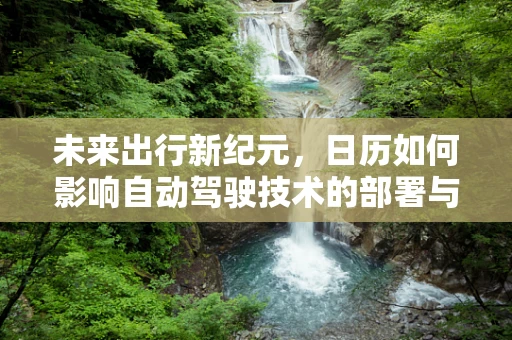 未来出行新纪元，日历如何影响自动驾驶技术的部署与优化？