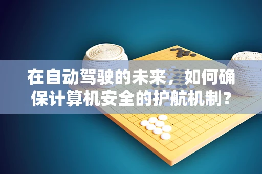 在自动驾驶的未来，如何确保计算机安全的护航机制？