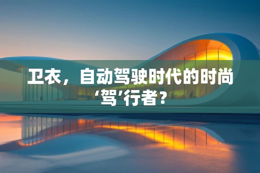 卫衣，自动驾驶时代的时尚‘驾’行者？