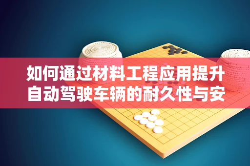 如何通过材料工程应用提升自动驾驶车辆的耐久性与安全性？