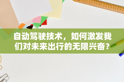 自动驾驶技术，如何激发我们对未来出行的无限兴奋？