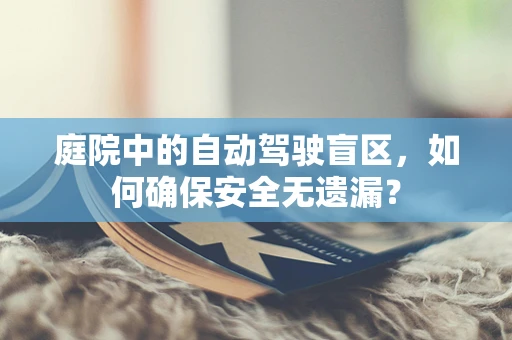 庭院中的自动驾驶盲区，如何确保安全无遗漏？