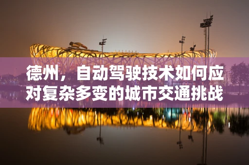德州，自动驾驶技术如何应对复杂多变的城市交通挑战？