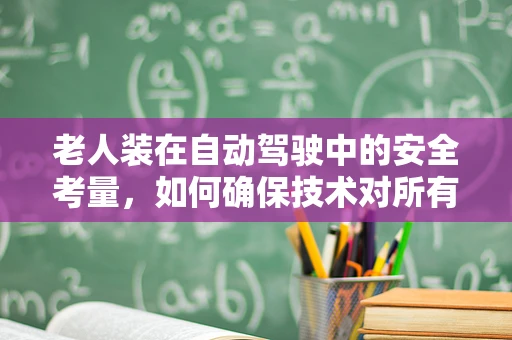 老人装在自动驾驶中的安全考量，如何确保技术对所有用户友好？