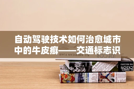 自动驾驶技术如何治愈城市中的牛皮癣——交通标志识别挑战