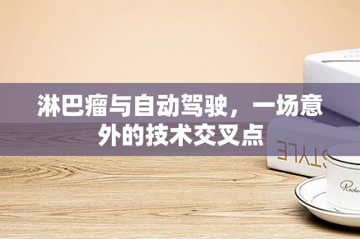淋巴瘤与自动驾驶，一场意外的技术交叉点