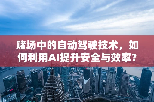 赌场中的自动驾驶技术，如何利用AI提升安全与效率？