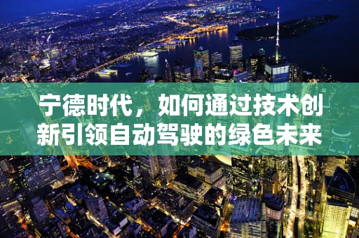 宁德时代，如何通过技术创新引领自动驾驶的绿色未来？