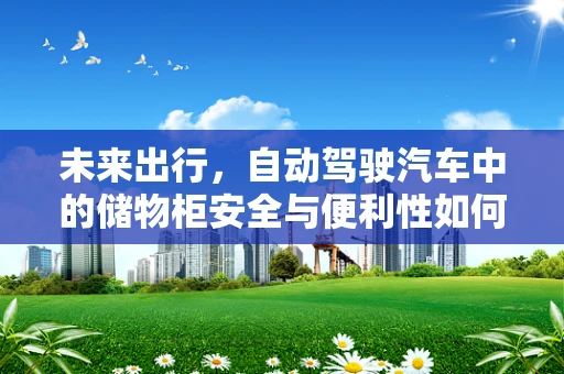 未来出行，自动驾驶汽车中的储物柜安全与便利性如何平衡？
