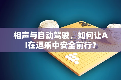 相声与自动驾驶，如何让AI在逗乐中安全前行？