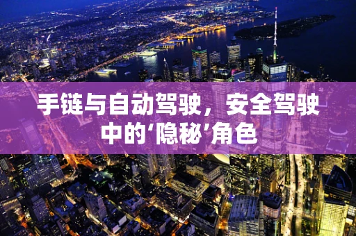 手链与自动驾驶，安全驾驶中的‘隐秘’角色