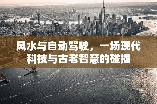 风水与自动驾驶，一场现代科技与古老智慧的碰撞