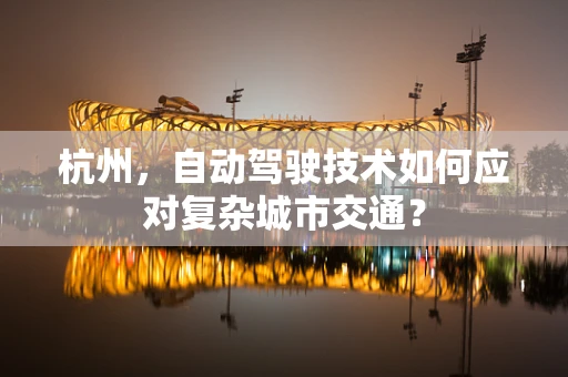 杭州，自动驾驶技术如何应对复杂城市交通？