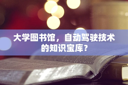 大学图书馆，自动驾驶技术的知识宝库？