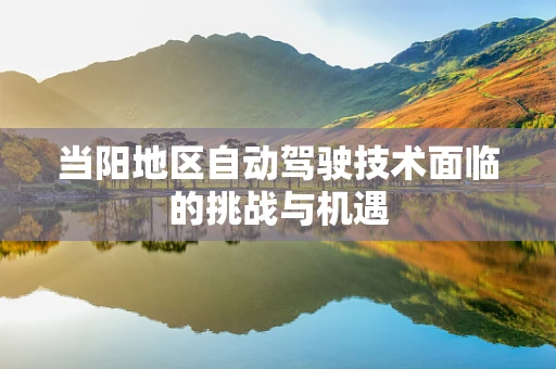 当阳地区自动驾驶技术面临的挑战与机遇