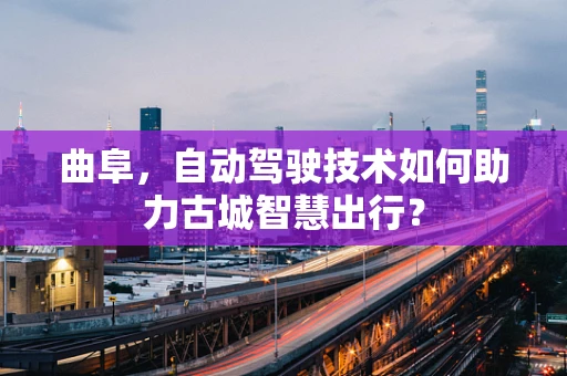 曲阜，自动驾驶技术如何助力古城智慧出行？
