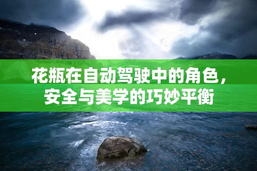 花瓶在自动驾驶中的角色，安全与美学的巧妙平衡