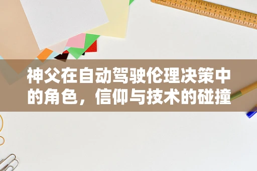 神父在自动驾驶伦理决策中的角色，信仰与技术的碰撞