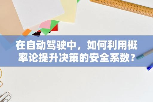 在自动驾驶中，如何利用概率论提升决策的安全系数？