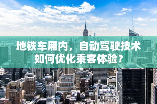 地铁车厢内，自动驾驶技术如何优化乘客体验？