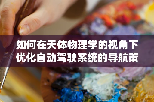 如何在天体物理学的视角下优化自动驾驶系统的导航策略？