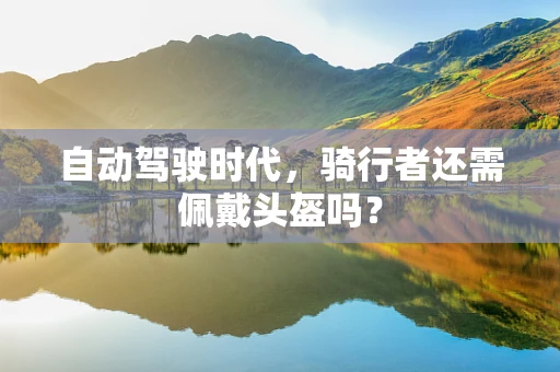 自动驾驶时代，骑行者还需佩戴头盔吗？