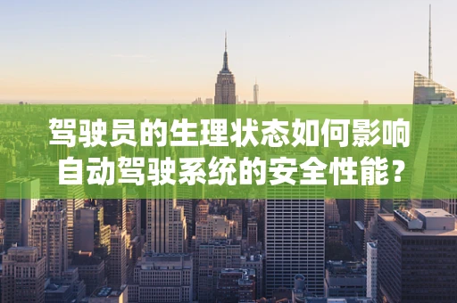 驾驶员的生理状态如何影响自动驾驶系统的安全性能？