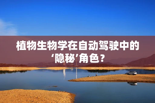 植物生物学在自动驾驶中的‘隐秘’角色？