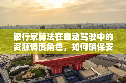 银行家算法在自动驾驶中的资源调度角色，如何确保安全与效率的双重保障？