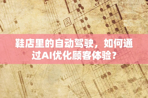 鞋店里的自动驾驶，如何通过AI优化顾客体验？