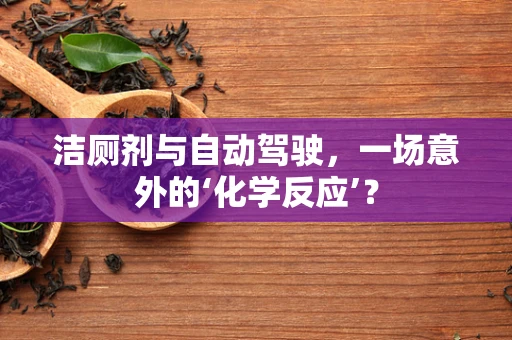 洁厕剂与自动驾驶，一场意外的‘化学反应’？