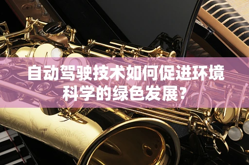 自动驾驶技术如何促进环境科学的绿色发展？