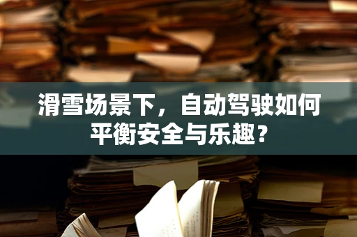 滑雪场景下，自动驾驶如何平衡安全与乐趣？