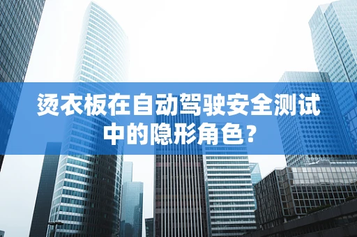 烫衣板在自动驾驶安全测试中的隐形角色？